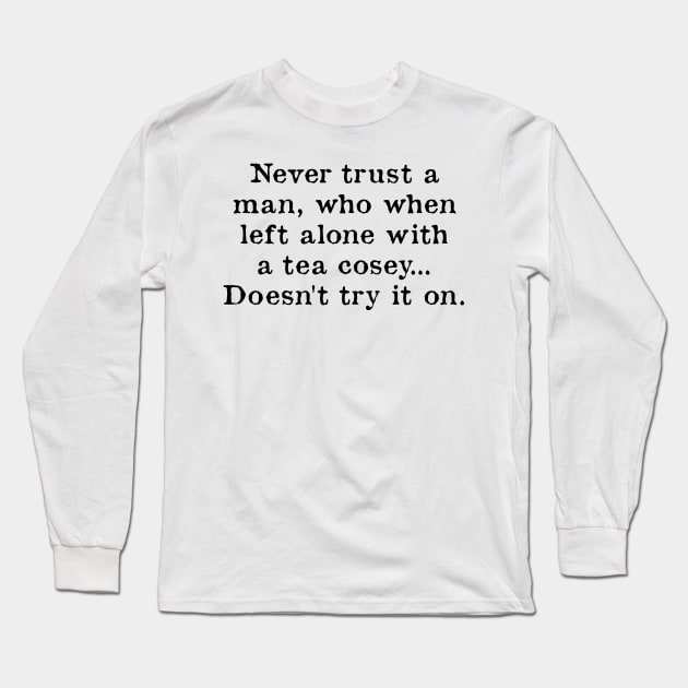 Never Trust A Man Who When Left Alone With A Tea Cosey Long Sleeve T-Shirt by kindxinn